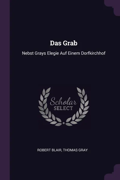 Обложка книги Das Grab. Nebst Grays Elegie Auf Einem Dorfkirchhof, Robert Blair, Thomas Gray