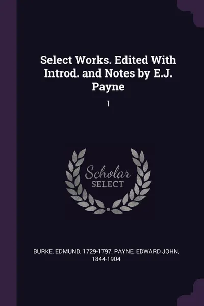 Обложка книги Select Works. Edited With Introd. and Notes by E.J. Payne. 1, Edmund Burke, Edward John Payne