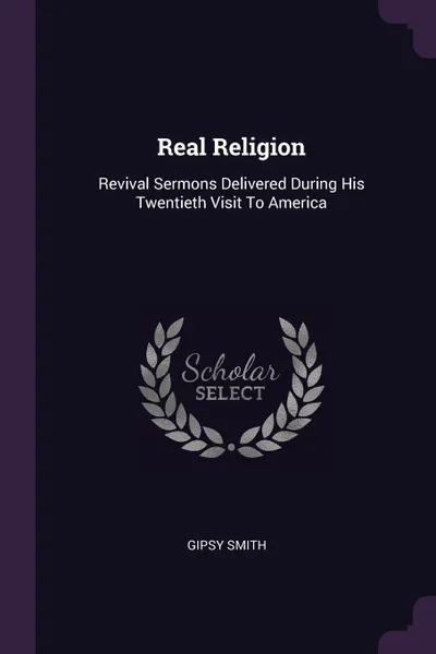 Обложка книги Real Religion. Revival Sermons Delivered During His Twentieth Visit To America, Gipsy Smith