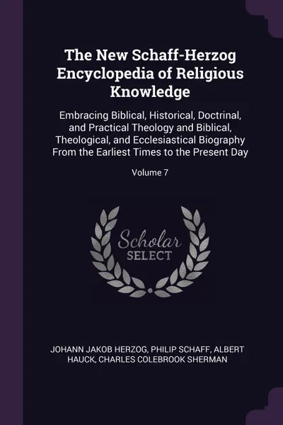 Обложка книги The New Schaff-Herzog Encyclopedia of Religious Knowledge. Embracing Biblical, Historical, Doctrinal, and Practical Theology and Biblical, Theological, and Ecclesiastical Biography From the Earliest Times to the Present Day; Volume 7, Johann Jakob Herzog, Philip Schaff, Albert Hauck