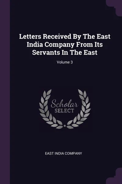 Обложка книги Letters Received By The East India Company From Its Servants In The East; Volume 3, East India Company