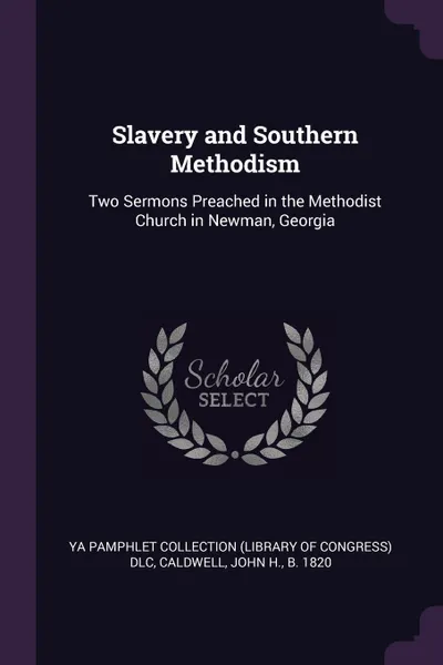 Обложка книги Slavery and Southern Methodism. Two Sermons Preached in the Methodist Church in Newman, Georgia, YA Pamphlet Collection DLC, John H. Caldwell