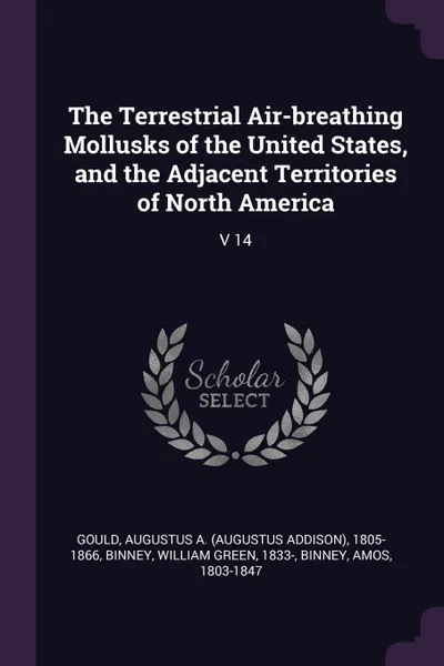 Обложка книги The Terrestrial Air-breathing Mollusks of the United States, and the Adjacent Territories of North America. V 14, Augustus A. 1805-1866 Gould, William Green Binney, Amos Binney