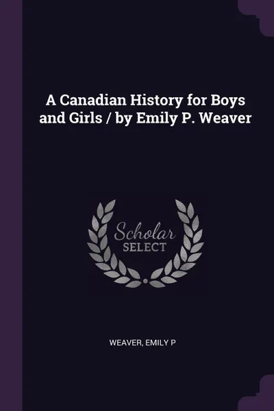 Обложка книги A Canadian History for Boys and Girls / by Emily P. Weaver, Emily P Weaver