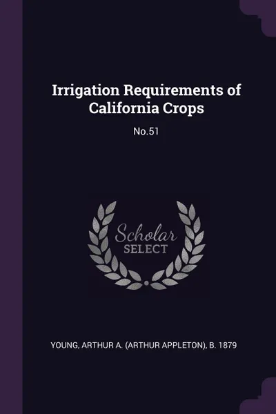 Обложка книги Irrigation Requirements of California Crops. No.51, Arthur A. b. 1879 Young