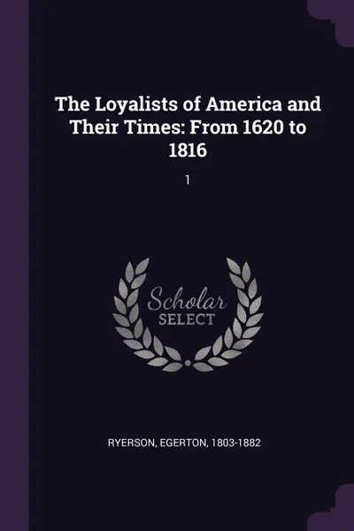 Обложка книги The Loyalists of America and Their Times. From 1620 to 1816: 1, Egerton Ryerson