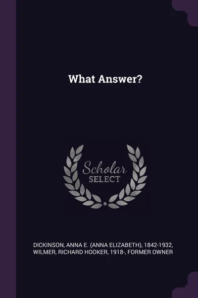 Обложка книги What Answer?, Anna E. 1842-1932 Dickinson, Richard Hooker Wilmer