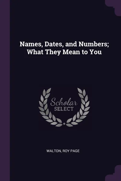 Обложка книги Names, Dates, and Numbers; What They Mean to You, Roy Page Walton