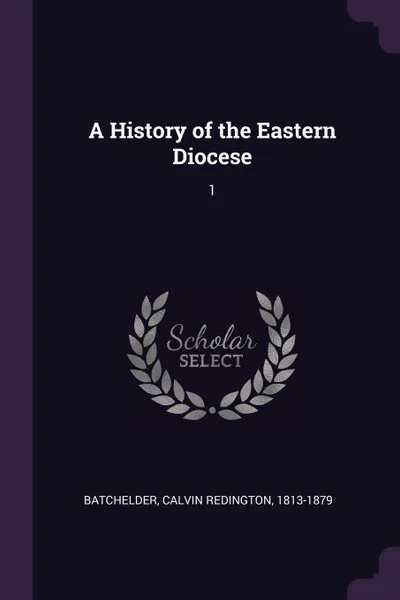 Обложка книги A History of the Eastern Diocese. 1, Calvin Redington Batchelder