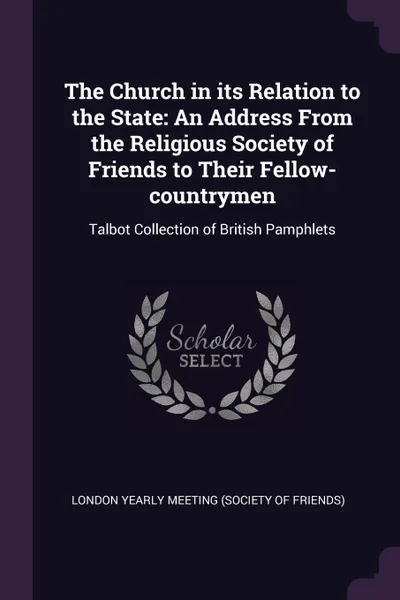 Обложка книги The Church in its Relation to the State. An Address From the Religious Society of Friends to Their Fellow-countrymen: Talbot Collection of British Pamphlets, London Yearly Meeting