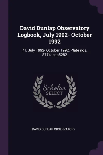 Обложка книги David Dunlap Observatory Logbook, July 1992- October 1992. 71, July 1992- October 1992, Plate nos. 8774- ceo5282, David Dunlap Observatory
