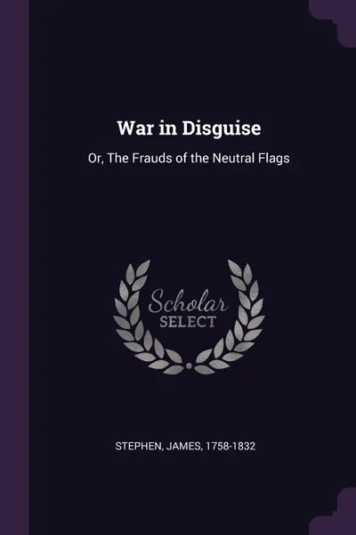 Обложка книги War in Disguise. Or, The Frauds of the Neutral Flags, James Stephen