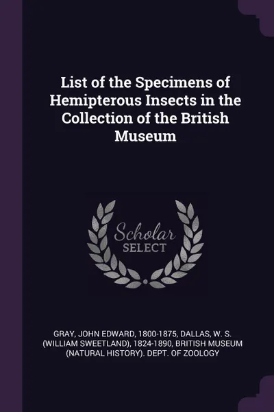 Обложка книги List of the Specimens of Hemipterous Insects in the Collection of the British Museum, John Edward Gray, W S. 1824-1890 Dallas