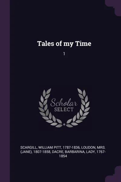 Обложка книги Tales of my Time. 1, William Pitt Scargill, 1807-1858 Loudon, Barbarina Dacre