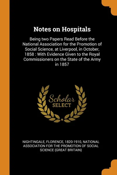 Обложка книги Notes on Hospitals. Being two Papers Read Before the National Association for the Promotion of Social Science, at Liverpool, in October, 1858 : With Evidence Given to the Royal Commissioners on the State of the Army in 1857, Florence Nightingale