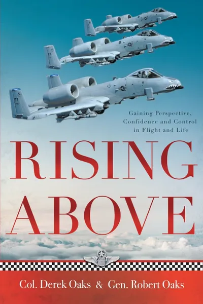 Обложка книги Rising Above. Gaining Perspective, Confidence and Control in Flight and Life, Colonel ret Derek Oaks, General ret Robert Oaks