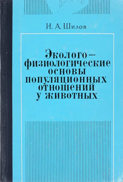 Обложка книги Эколого-физиологические основы популяционных отношений у животных, Шилов И.А.