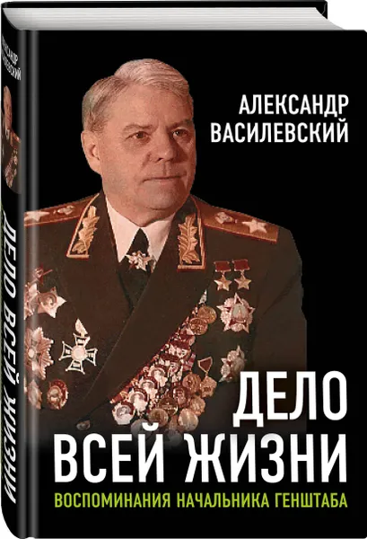 Обложка книги Дело всей жизни: Воспоминания начальника Генштаба, Василевский Александр Михайлович