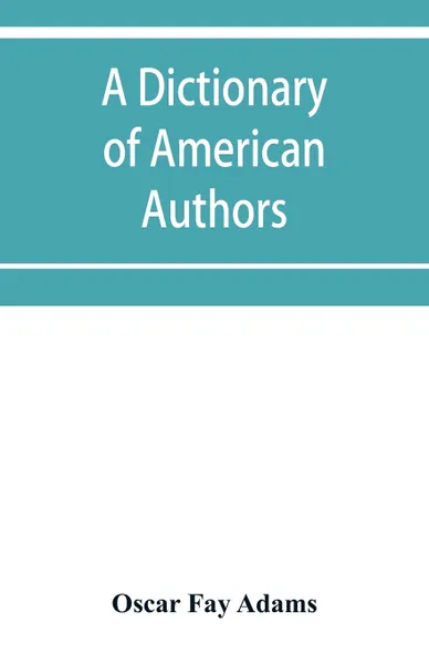 Обложка книги A dictionary of American authors, Oscar Fay Adams