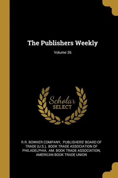 Обложка книги The Publishers Weekly; Volume 36, R.R. Bowker Company