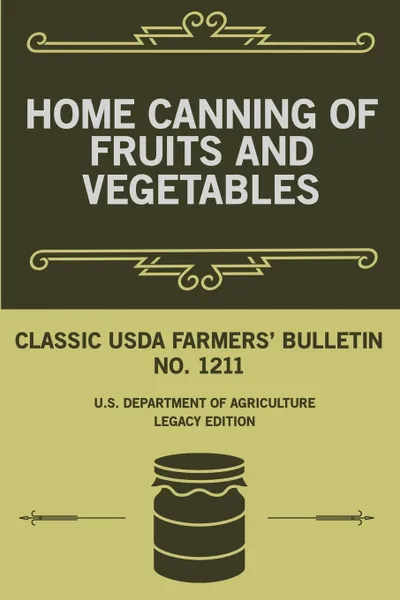 Обложка книги Home Canning Of Fruits And Vegetables (Legacy Edition). Classic USDA Farmers' Bulletin No. 1211, U.S. Department of Agriculture