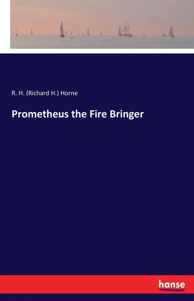 Обложка книги Prometheus the Fire Bringer, R. H. (Richard H.) Horne