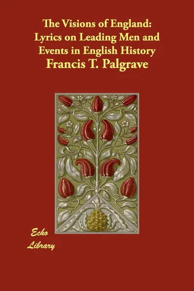 Обложка книги The Visions of England. Lyrics on Leading Men and Events in English History, Francis T. Palgrave