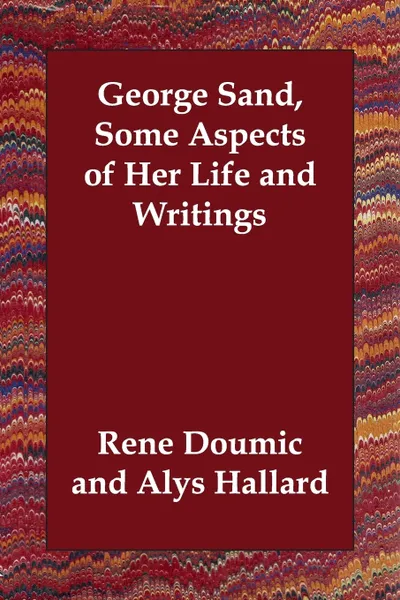 Обложка книги George Sand, Some Aspects of Her Life and Writings, Rene Doumic, Alys Hallard