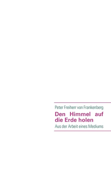 Обложка книги Den Himmel auf die Erde holen, Peter Freiherr von Frankenberg