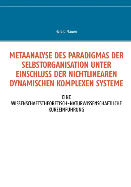 Обложка книги Metaanalyse des Paradigmas der Selbstorganisation unter Einschluss der nichtlinearen dynamischen komplexen Systeme, Harald Maurer