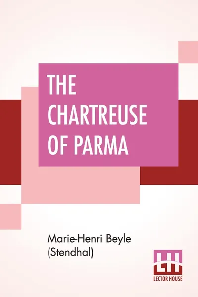 Обложка книги The Chartreuse Of Parma. Translated From The French Of Stendhal (Henri Beyle) By The Lady Mary Loyd, Marie-Henri Beyle (Stendhal), Lady Mary Loyd