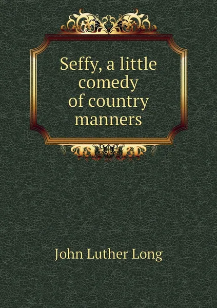 Обложка книги Seffy, a little comedy of country manners, John Luther Long