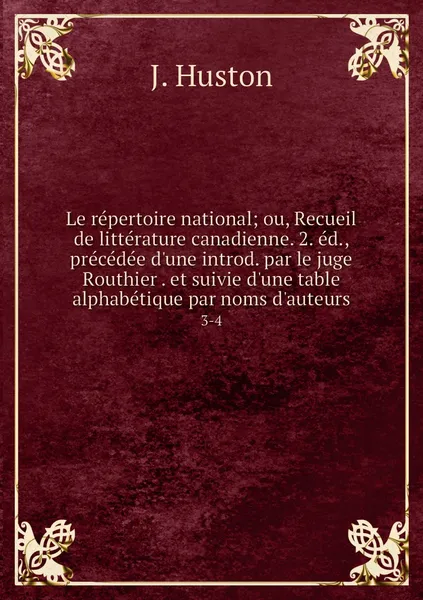 Обложка книги Le repertoire national; ou, Recueil de litterature canadienne. 2. ed., precedee d'une introd. par le juge Routhier . et suivie d'une table alphabetique par noms d'auteurs. 3-4, J. Huston