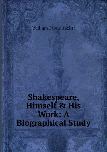 Обложка книги Shakespeare, Himself & His Work: A Biographical Study, William Carew Hazlitt