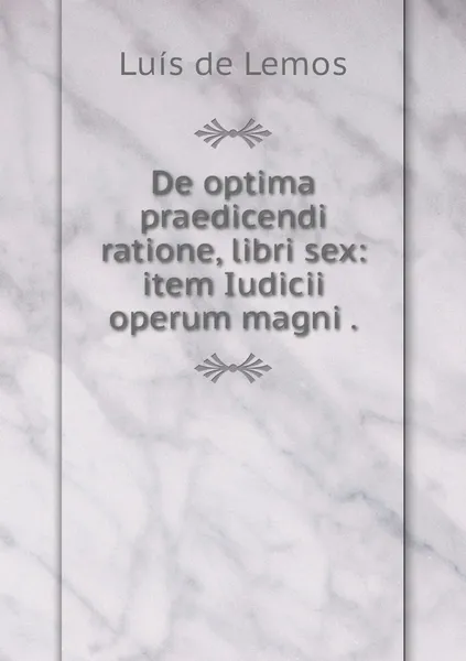 Обложка книги De optima praedicendi ratione, libri sex: item Iudicii operum magni ., Luís de Lemos