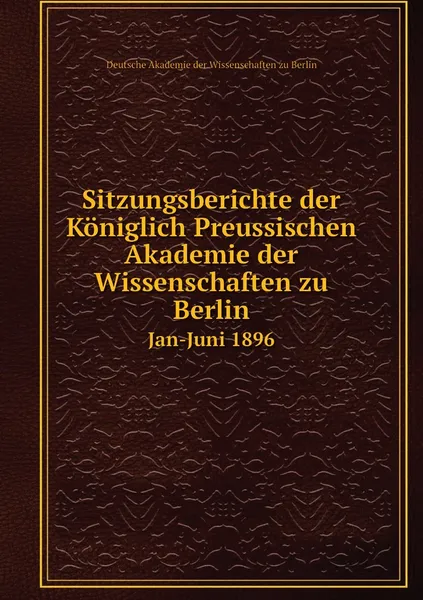 Обложка книги Sitzungsberichte der Koniglich Preussischen Akademie der Wissenschaften zu Berlin. Jan-Juni 1896, Deutsche Akademie der Wissenschaften zu Berlin