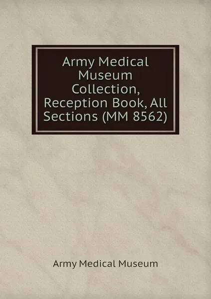 Обложка книги Army Medical Museum Collection, Reception Book, All Sections (MM 8562), Army Medical Museum