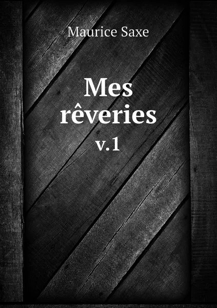 Обложка книги Mes reveries. v.1, Maurice Saxe