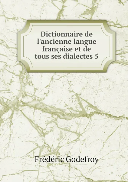 Обложка книги Dictionnaire de l'ancienne langue francaise et de tous ses dialectes 5, Frédéric Godefroy