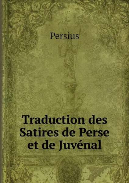 Обложка книги Traduction des Satires de Perse et de Juvenal, Persius