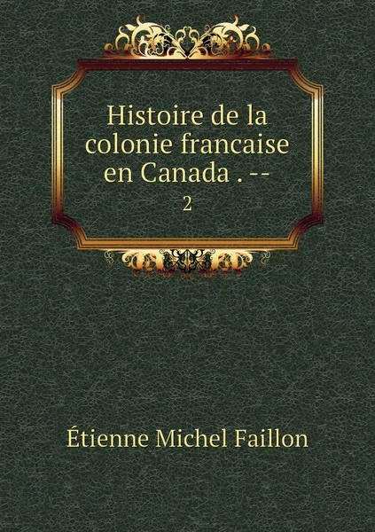 Обложка книги Histoire de la colonie francaise en Canada . --. 2, Étienne Michel Faillon