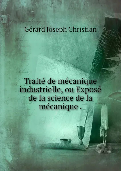 Обложка книги Traite de mecanique industrielle, ou Expose de la science de la mecanique ., Gérard Joseph Christian