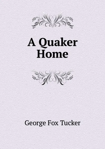 Обложка книги A Quaker Home, George Fox Tucker