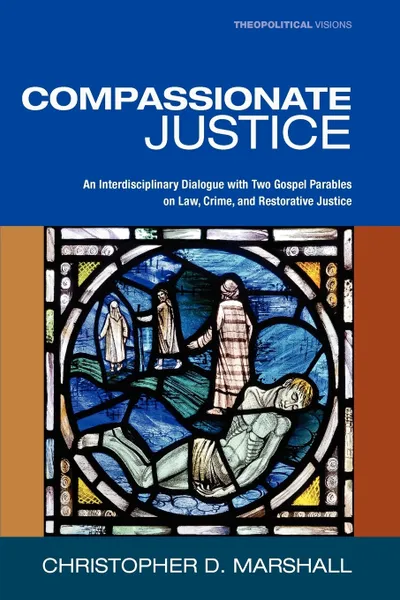 Обложка книги Compassionate Justice. An Interdisciplinary Dialogue with Two Gospel Parables on Law, Crime, and Restorative Justice, Christopher D. Marshall
