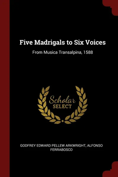 Обложка книги Five Madrigals to Six Voices. From Musica Transalpina, 1588, Godfrey Edward Pellew Arkwright, Alfonso Ferrabosco