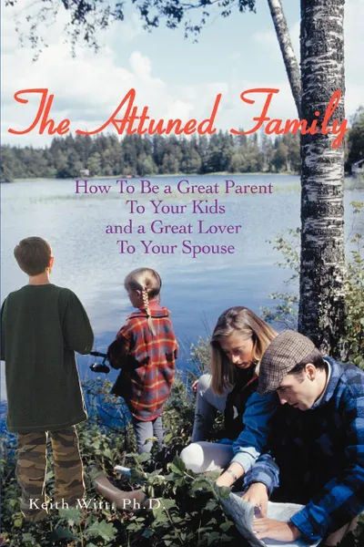 Обложка книги The Attuned Family. How To Be a Great Parent To Your Kids and a Great Lover To Your Spouse, PhD Keith Witt