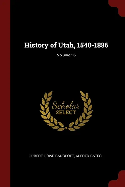 Обложка книги History of Utah, 1540-1886; Volume 26, Hubert Howe Bancroft, Alfred Bates