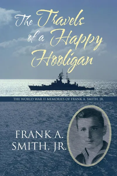 Обложка книги The Travels of a Happy Hooligan. The World War II Memories of Frank A. Smith, Jr., Frank A. Smith Jr