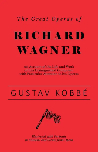 Обложка книги The Great Operas of Richard Wagner - An Account of the Life and Work of this Distinguished Composer, with Particular Attention to his Operas - Illustrated with Portraits in Costume and Scenes from Opera, Gustav Kobbé