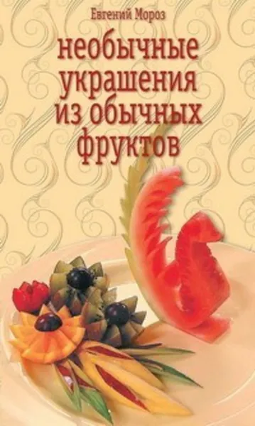 Обложка книги Необычные украшения из обычных фруктов, Мороз Евгений Владимирович